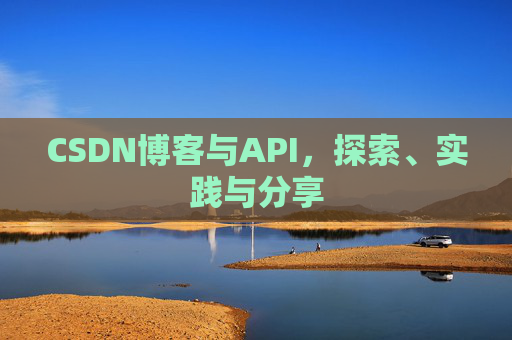 CSDN博客与API,探索、实践与分享